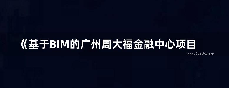 《基于BIM的广州周大福金融中心项目施工总承包管理系统的开发与应用 》叶浩文、邹俊、孙晖  2016 